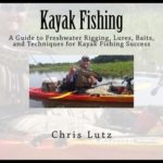 Kayak Fishing: A Guide to Freshwater Rigging, Lures, Baits, and Techniques for Kayak Fishing Success