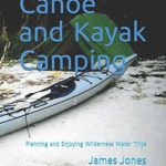 Canoe and Kayak Camping: Planning and Enjoying Wilderness Water Trips