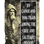 By Canoe and Dog-train Among the Cree and Salteaux Indians