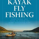 Kayak Fly Fishing: Everything You Need to Know to Start Catching Fish