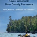 Day Tripping: Kayak Wisconsin Door County Peninsula: Bluffs, Beaches, Lighthouses, and Shipwrecks (Volume 1)