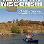 Canoeing & Kayaking South Central Wisconsin: 60 Paddling Adventures Within 60 Miles of Madison (Canoe and Kayak)