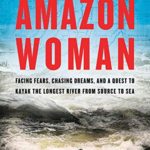 Amazon Woman: Facing Fears, Chasing Dreams, and My Quest to Kayak the Largest River from Source to Sea