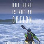 Dying Out Here Is Not An Option: PaddleQuest 1500–A 1500 Mile, 75 Day, Solo Canoe & Kayak Odyssey