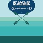 Kayak Log Book: Keep Track of Details for Every Adventure