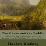 The Canoe and the Saddle,   By: Theodore Winthrop: This work is subtitled “Adventures Among the Northwestern Rivers and Forests”. It is an account of … range in Washington Territory in 1853.