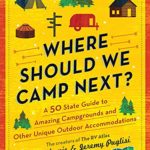 Where Should We Camp Next?: A 50-State Guide to Amazing Campgrounds and Other Unique Outdoor Accommodations (The Perfect Resource for Road Tripping Across America)