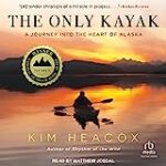 The Only Kayak: A Journey into the Heart of Alaska